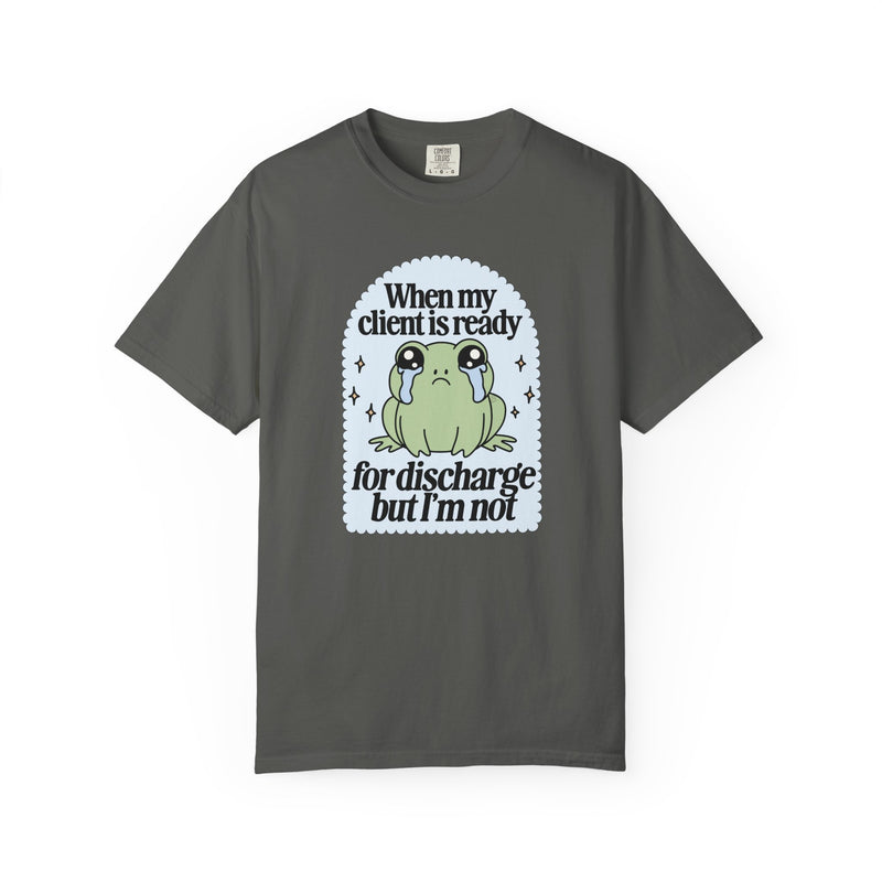 When My Client is Ready For Discharge But I'm Not (Comfort Colors) Tee